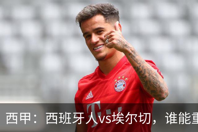 西甲：西班牙人vs埃尔切，谁能重返胜轨？